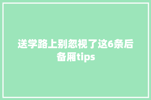 送学路上别忽视了这6条后备厢tips