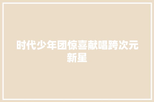 时代少年团惊喜献唱跨次元新星