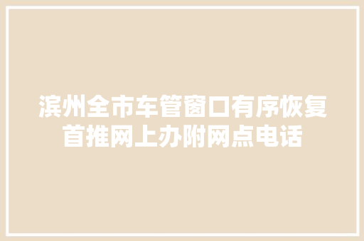 滨州全市车管窗口有序恢复首推网上办附网点电话