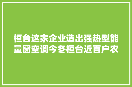 桓台这家企业造出强热型能量窗空调今冬桓台近百户农村电代煤家庭将用上这项黑科技