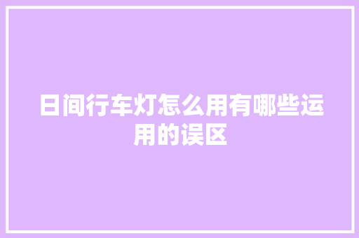 日间行车灯怎么用有哪些运用的误区