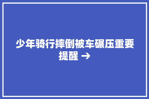 少年骑行摔倒被车碾压重要提醒 →