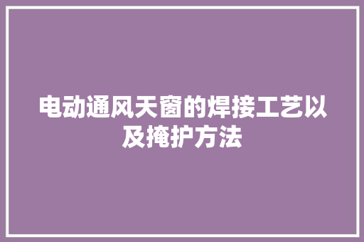 电动通风天窗的焊接工艺以及掩护方法