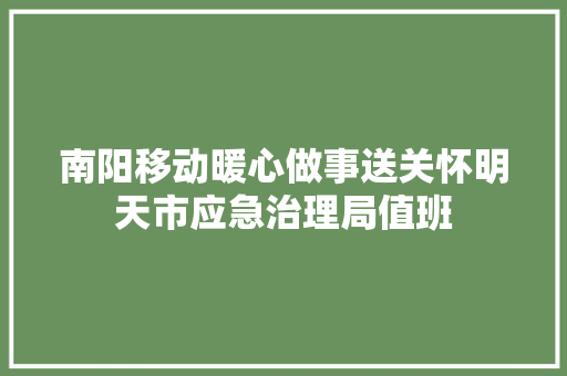 南阳移动暖心做事送关怀明天市应急治理局值班