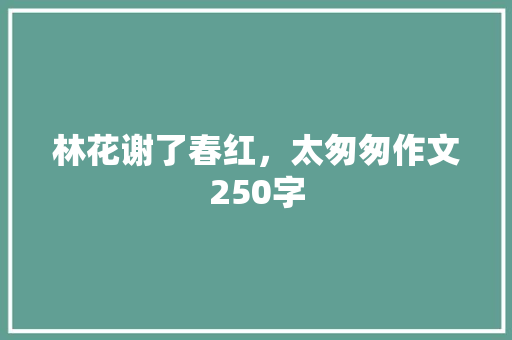 林花谢了春红，太匆匆作文250字