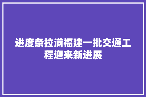 进度条拉满福建一批交通工程迎来新进展