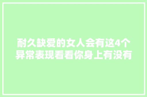 耐久缺爱的女人会有这4个异常表现看看你身上有没有