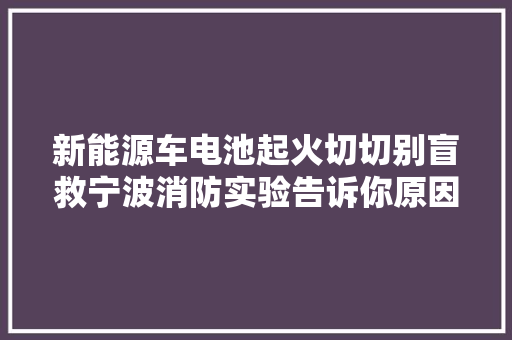新能源车电池起火切切别盲救宁波消防实验告诉你原因