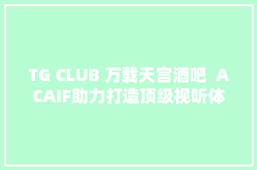 TG CLUB 万载天宫酒吧  ACAIF助力打造顶级视听体验