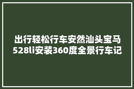 出行轻松行车安然汕头宝马528li安装360度全景行车记录仪