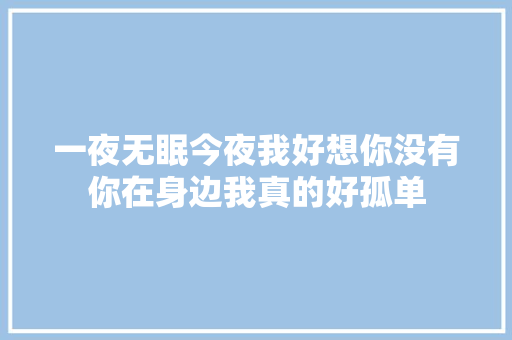 一夜无眠今夜我好想你没有你在身边我真的好孤单