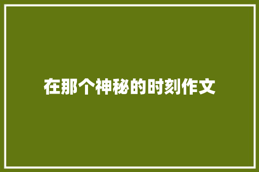 在那个神秘的时刻作文