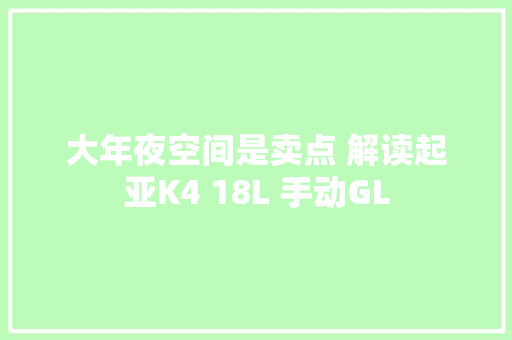 大年夜空间是卖点 解读起亚K4 18L 手动GL