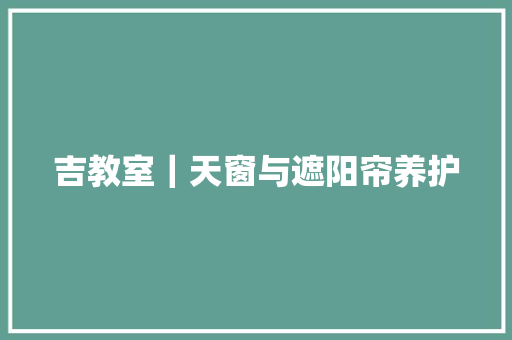 吉教室｜天窗与遮阳帘养护