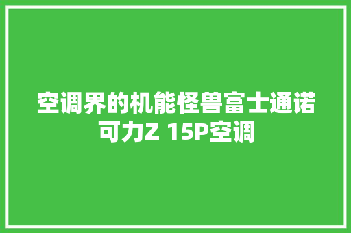 空调界的机能怪兽富士通诺可力Z 15P空调