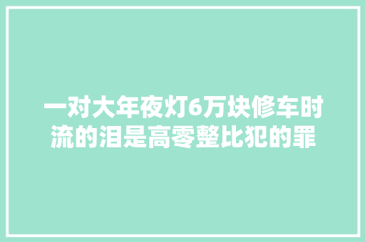 一对大年夜灯6万块修车时流的泪是高零整比犯的罪