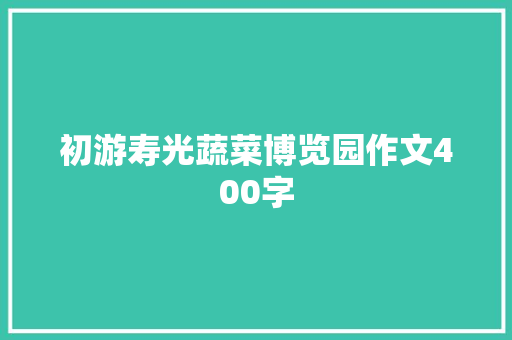 初游寿光蔬菜博览园作文400字