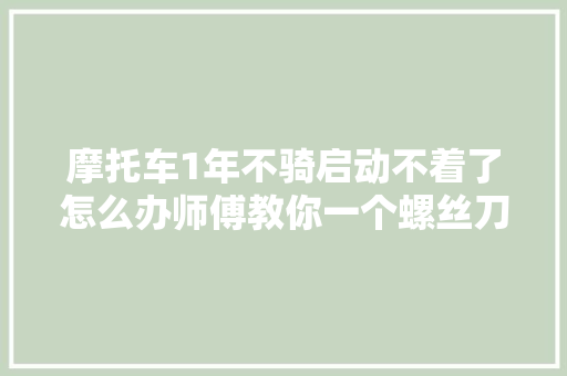 摩托车1年不骑启动不着了怎么办师傅教你一个螺丝刀就能修好