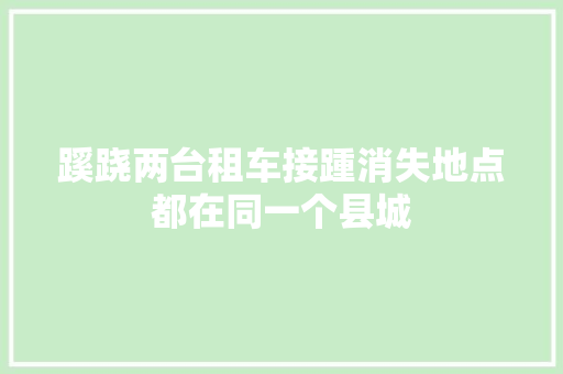 蹊跷两台租车接踵消失地点都在同一个县城