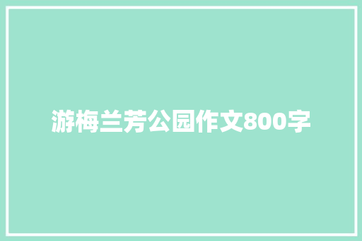 游梅兰芳公园作文800字