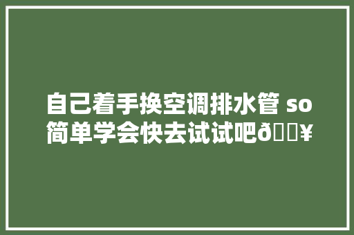 自己着手换空调排水管 so 简单学会快去试试吧🔥