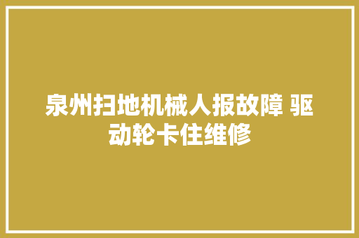 泉州扫地机械人报故障 驱动轮卡住维修