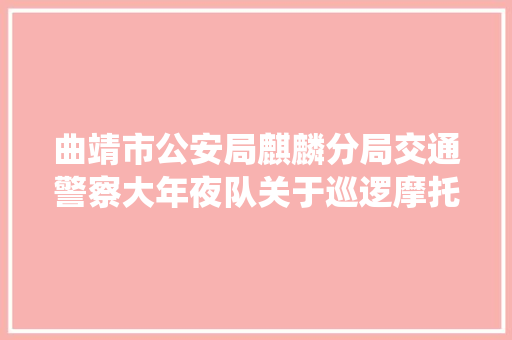曲靖市公安局麒麟分局交通警察大年夜队关于巡逻摩托车车载通讯系统和头盔采购项目竞争性谈判通知书记