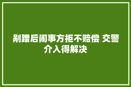 剐蹭后闹事方拒不赔偿 交警介入得解决
