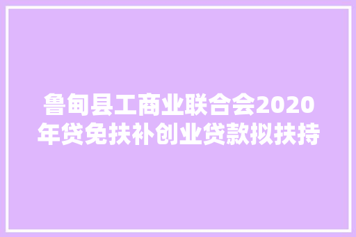 鲁甸县工商业联合会2020年贷免扶补创业贷款拟扶持人员名单公示 第一批