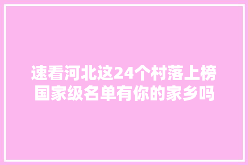 速看河北这24个村落上榜国家级名单有你的家乡吗 汽车知识