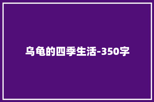 乌龟的四季生活-350字