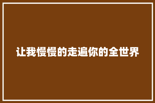 让我慢慢的走遍你的全世界