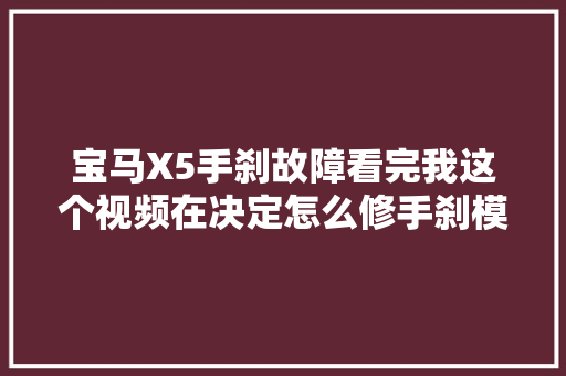 宝马X5手刹故障看完我这个视频在决定怎么修手刹模块维修