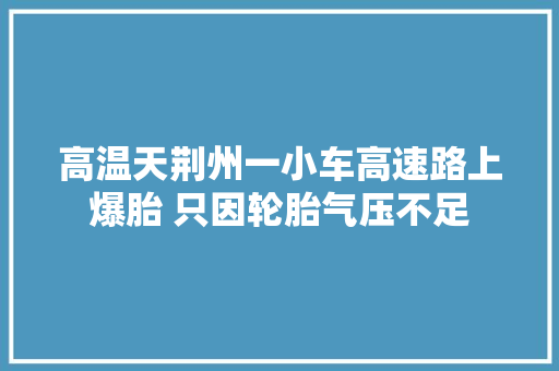 高温天荆州一小车高速路上爆胎 只因轮胎气压不足