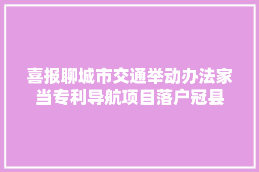 喜报聊城市交通举动办法家当专利导航项目落户冠县