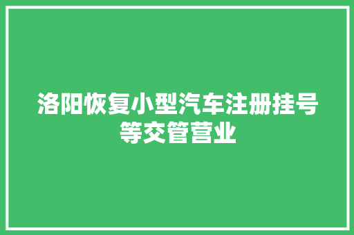 洛阳恢复小型汽车注册挂号等交管营业
