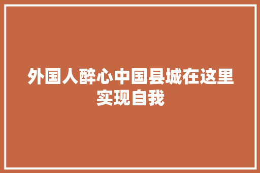 外国人醉心中国县城在这里实现自我