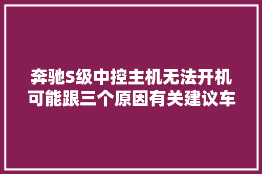 奔驰S级中控主机无法开机可能跟三个原因有关建议车主理解