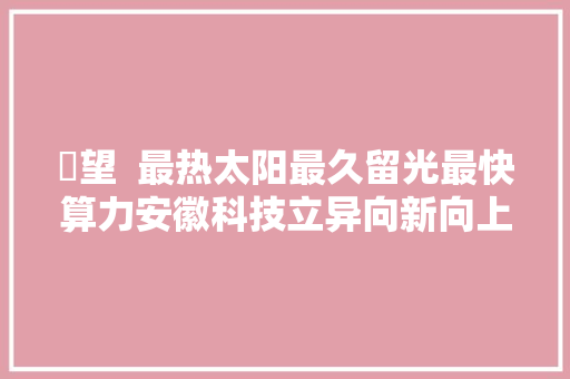 瞭望  最热太阳最久留光最快算力安徽科技立异向新向上向强
