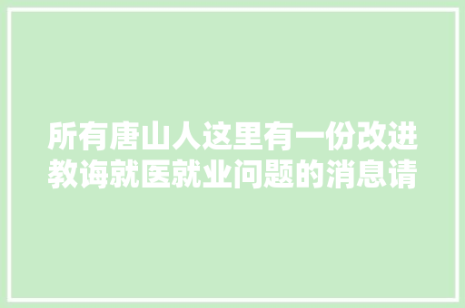 所有唐山人这里有一份改进教诲就医就业问题的消息请查收