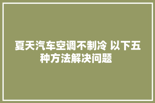 夏天汽车空调不制冷 以下五种方法解决问题 