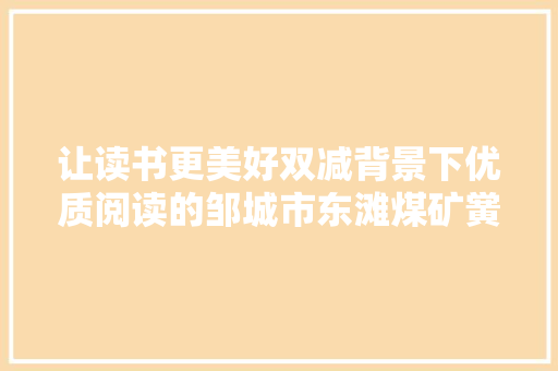让读书更美好双减背景下优质阅读的邹城市东滩煤矿黉舍实践