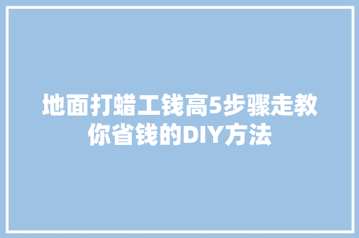 地面打蜡工钱高5步骤走教你省钱的DIY方法