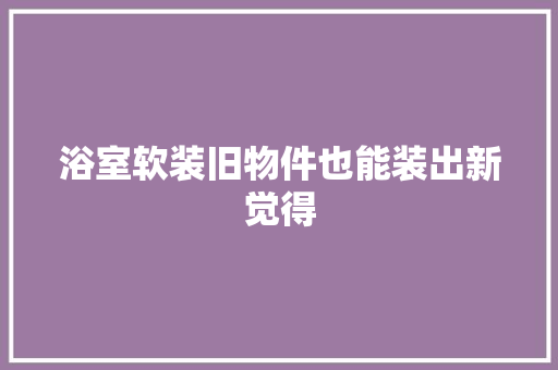 浴室软装旧物件也能装出新觉得