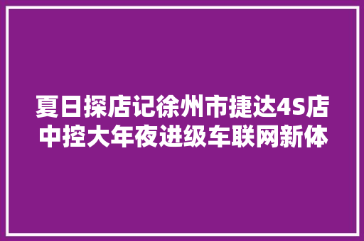 夏日探店记徐州市捷达4S店中控大年夜进级车联网新体验