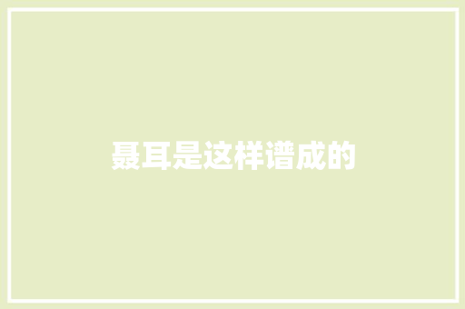 聂耳是这样谱成的