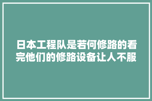 日本工程队是若何修路的看完他们的修路设备让人不服弗成