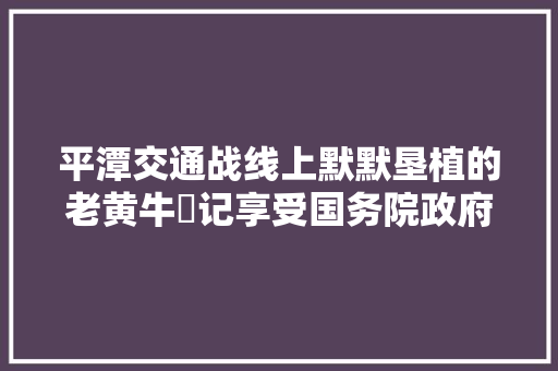 平潭交通战线上默默垦植的老黄牛​记享受国务院政府特殊津贴高技能人才郑祥增