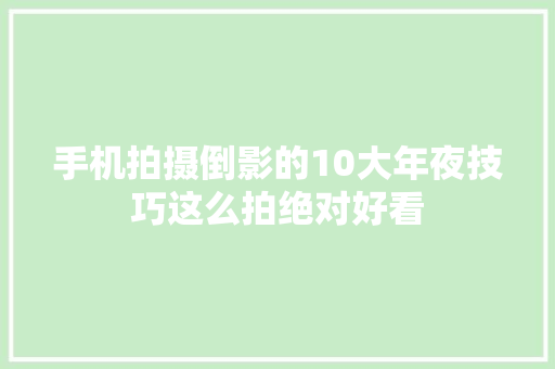 手机拍摄倒影的10大年夜技巧这么拍绝对好看