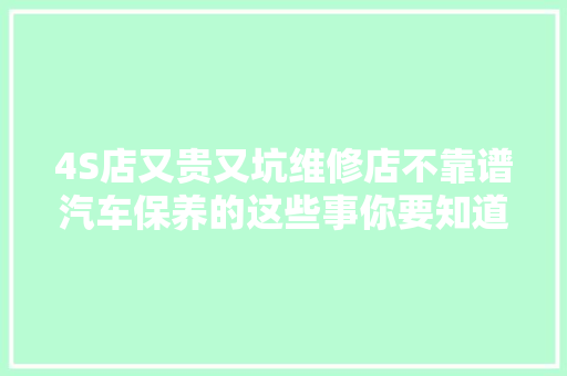 4S店又贵又坑维修店不靠谱汽车保养的这些事你要知道